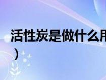 活性炭是做什么用的（活性炭主要起什么作用）