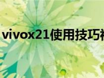 vivox21使用技巧视频（vivox21a使用技巧）