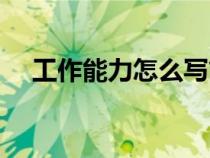 工作能力怎么写简短（工作能力怎么写）