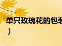 单只玫瑰花的包装方法（单只玫瑰花包装方法）