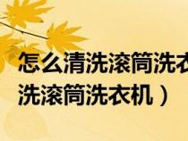 怎么清洗滚筒洗衣机内桶里面的脏污（怎么清洗滚筒洗衣机）