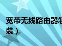 宽带无线路由器怎么安装（无线路由器怎么安装）