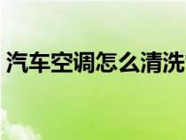 汽车空调怎么清洗管道（汽车空调怎么清洗）