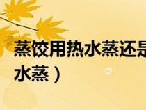 蒸饺用热水蒸还是冷水蒸（蒸饺用热水还是凉水蒸）