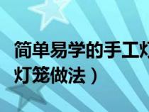 简单易学的手工灯笼制作步骤（最简单的手工灯笼做法）