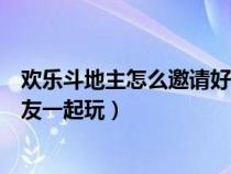 欢乐斗地主怎么邀请好友一块儿玩（欢乐斗地主怎么邀请好友一起玩）