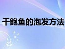 干鲍鱼的泡发方法大全（干鲍鱼的泡发方法）