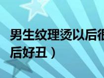男生纹理烫以后很卷怎么办（男生纹理烫烫完后好丑）