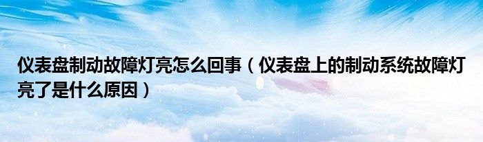 仪表盘制动故障灯亮怎么回事（仪表盘上的制动系统故障灯亮了是什么原因）
