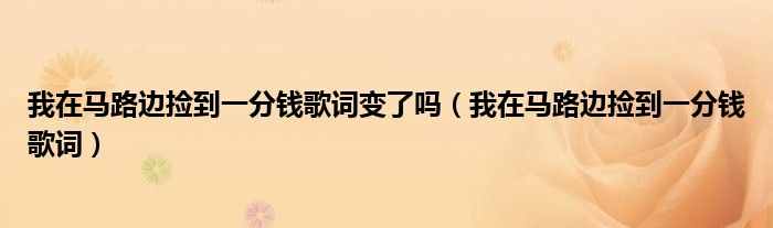 我在马路边捡到一分钱歌词变了吗（我在马路边捡到一分钱歌词）