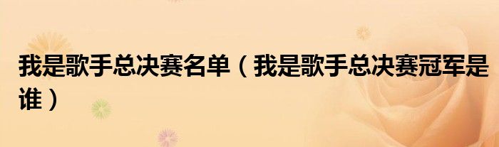 我是歌手总决赛名单（我是歌手总决赛冠军是谁）