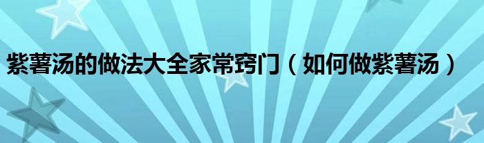 紫薯汤的做法大全家常窍门（如何做紫薯汤）