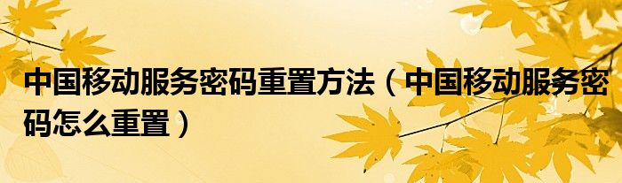 中国移动服务密码重置方法（中国移动服务密码怎么重置）