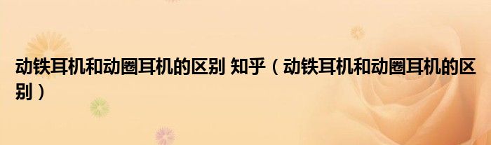 动铁耳机和动圈耳机的区别 知乎（动铁耳机和动圈耳机的区别）