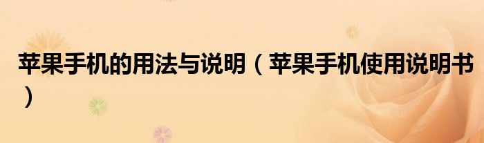 苹果手机的用法与说明（苹果手机使用说明书）