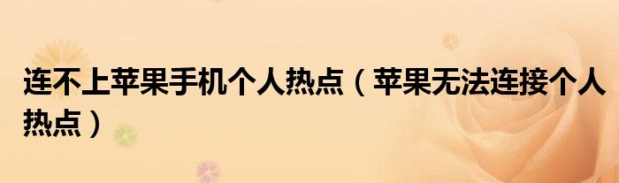 连不上苹果手机个人热点（苹果无法连接个人热点）