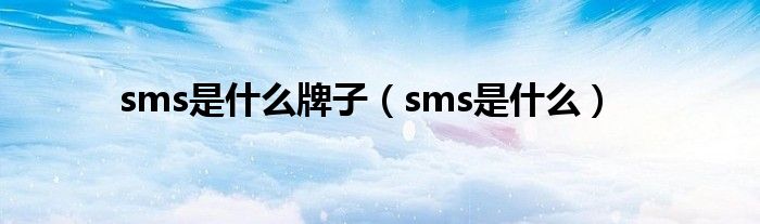 sms是什么牌子（sms是什么）