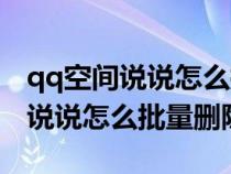qq空间说说怎么批量删除手机型号（qq空间说说怎么批量删除）