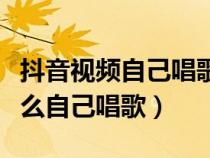 抖音视频自己唱歌是怎么弄的（抖音短视频怎么自己唱歌）