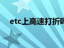 etc上高速打折吗（etc卡走高速打几折）