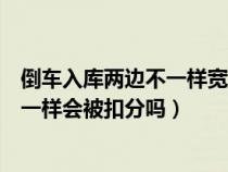 倒车入库两边不一样宽怎么调整（倒车入库左右两边距离不一样会被扣分吗）