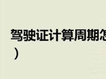 驾驶证计算周期怎么算（驾驶证周期如何算的）