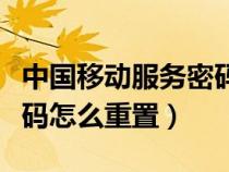 中国移动服务密码重置方法（中国移动服务密码怎么重置）