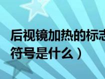 后视镜加热的标志是什么样的（后视镜加热的符号是什么）