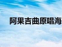 阿果吉曲原唱海来阿木（阿果吉曲原唱）