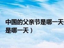 中国的父亲节是哪一天是不是8月8号的生日（中国的父亲节是哪一天）