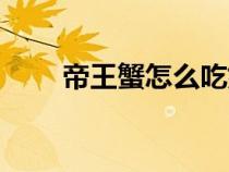 帝王蟹怎么吃好吃（帝王蟹怎么吃）