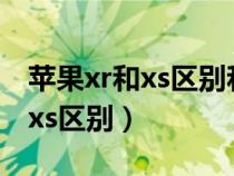 苹果xr和xs区别和x哪款值得入手（苹果xr和xs区别）