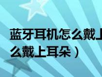 蓝牙耳机怎么戴上耳朵一边不响（蓝牙耳机怎么戴上耳朵）