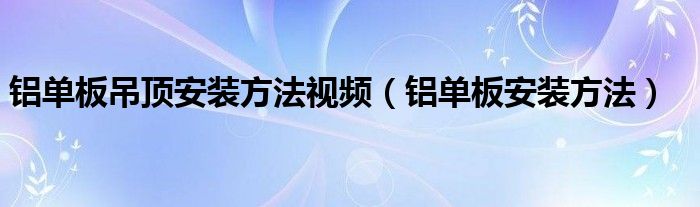 铝单板吊顶安装方法视频（铝单板安装方法）