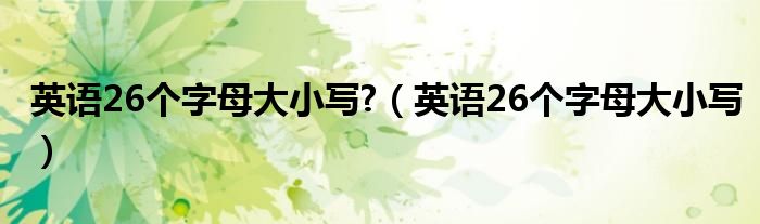 英语26个字母大小写?（英语26个字母大小写）