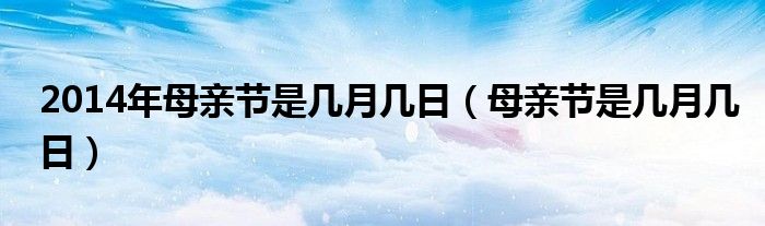 2014年母亲节是几月几日（母亲节是几月几日）
