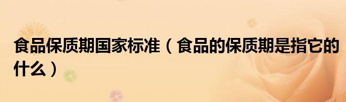 食品保质期国家标准（食品的保质期是指它的什么）