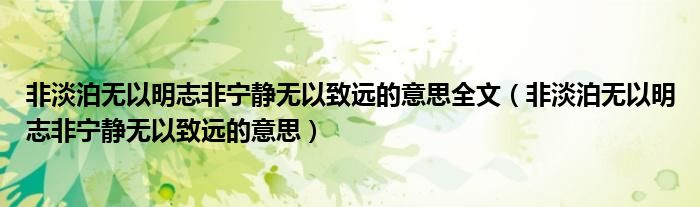 非淡泊无以明志非宁静无以致远的意思全文（非淡泊无以明志非宁静无以致远的意思）