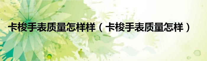卡梭手表质量怎样样（卡梭手表质量怎样）