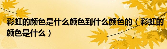 彩虹的颜色是什么颜色到什么颜色的（彩虹的颜色是什么）