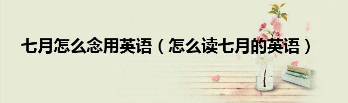七月怎么念用英语（怎么读七月的英语）