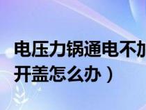 电压力锅通电不加热什么原因（电高压锅打不开盖怎么办）