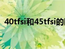 40tfsi和45tfsi的区别(40tfsi是什么意思) 40tfsi和45tfsi的区别(40tfsi是什么意思)