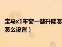 宝马x1车窗一键升降怎么用怎么设置（宝马x1玻璃一键升降怎么设置）