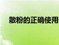 散粉的正确使用步骤（散粉使用的步骤）