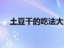 土豆干的吃法大全家常（土豆干的吃法）