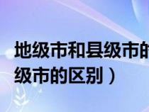 地级市和县级市的区别百度百科（地级市和县级市的区别）