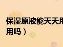 保湿原液能天天用吗怎么用（保湿原液能天天用吗）