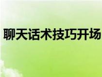 聊天话术技巧开场白与朋友（聊天话术技巧）