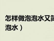 怎样做泡泡水又简单吹得又多又大（怎样做泡泡水）